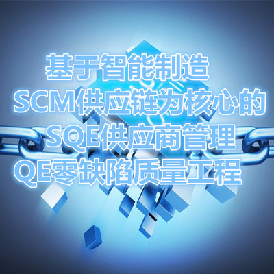 《基于智能(néng)制造SCM供應鏈爲核心的SQE供應商管理與QE零缺陷質量工程》